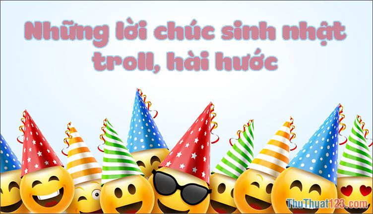 Những lời chúc mừng sinh nhật bựa, troll bá đạo, chất nhất