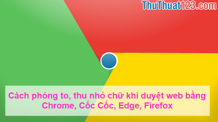 Cách phóng to thu nhỏ chữ khi duyệt web bằng Chrome Cốc Cốc Edge Firefox