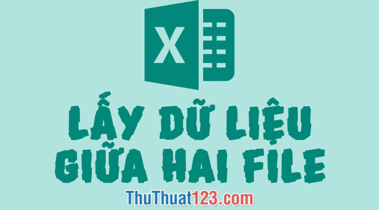 Cách lấy dữ liệu từ file Excel này sang file Excel khác