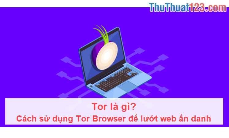 Tor là gì? Cách sử dụng Tor Browser để lướt web ẩn danh