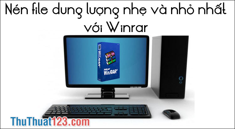 Nén file dung lượng nhẹ và nhỏ nhất với Winrar